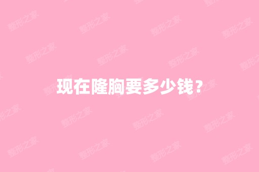 现在隆胸要多少钱？