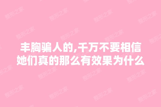 丰胸骗人的,千万不要相信她们真的那么有效果为什么还有那么多平胸...