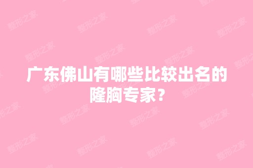 广东佛山有哪些比较出名的隆胸专家？