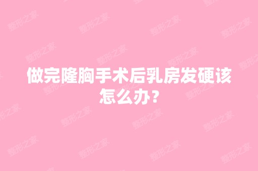 做完隆胸手术后乳房发硬该怎么办？