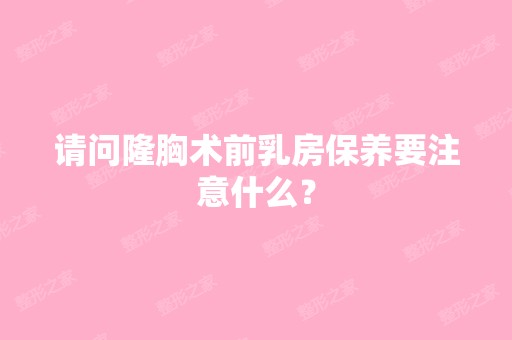 请问隆胸术前乳房保养要注意什么？