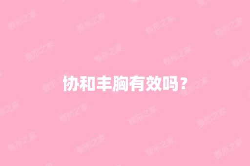 协和丰胸有效吗？