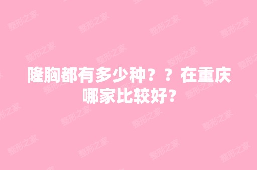 隆胸都有多少种？？在重庆哪家比较好？