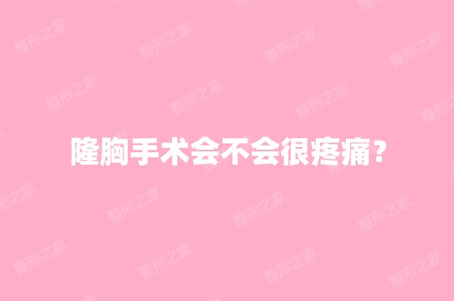 隆胸手术会不会很疼痛？