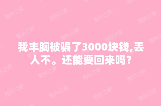 我丰胸被骗了3000块钱,丢人不。还能要回来吗？