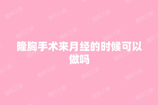 隆胸手术来月经的时候可以做吗