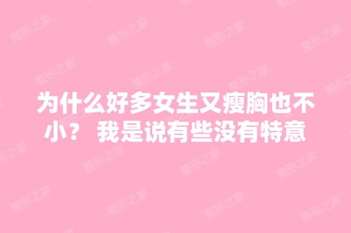 为什么好多女生又瘦胸也不小？ 我是说有些没有特意去隆胸的女生、...