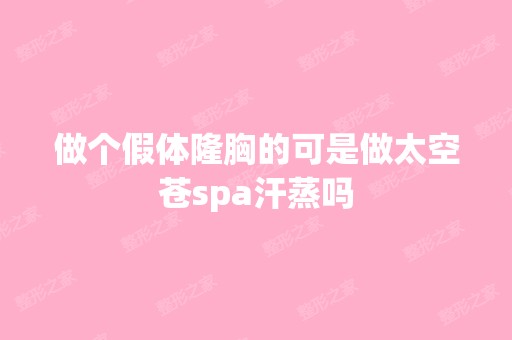 做个假体隆胸的可是做太空苍spa汗蒸吗