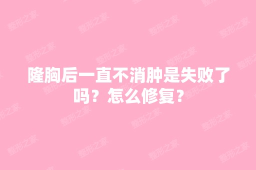 隆胸后一直不消肿是失败了吗？怎么修复？