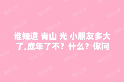 谁知道 青山 光 小朋友多大了,成年了不？什么？你问谁是青山光？这...