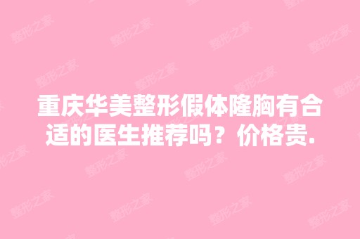 重庆华美整形假体隆胸有合适的医生推荐吗？价格贵...