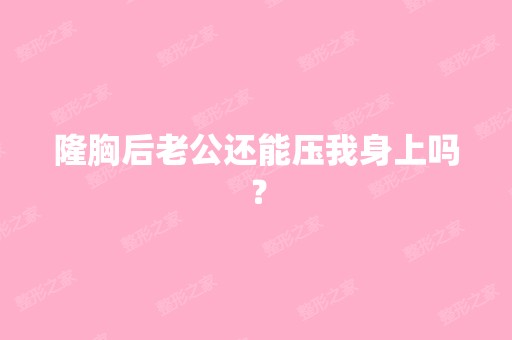 隆胸后老公还能压我身上吗？