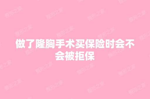 做了隆胸手术买保险时会不会被拒保