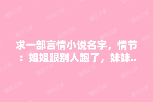 求一部言情小说名字，情节：姐姐跟别人跑了，妹妹...