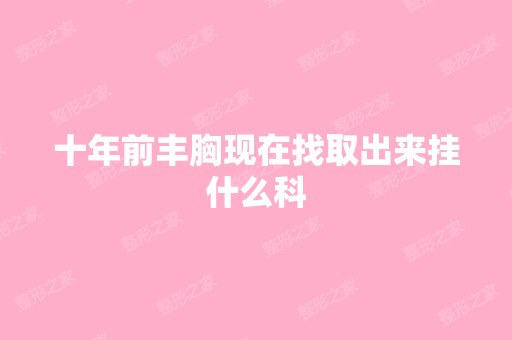 十年前丰胸现在找取出来挂什么科