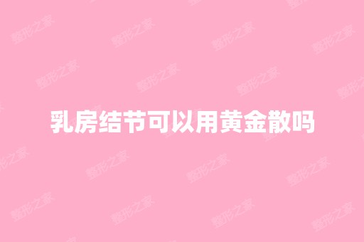 乳房结节可以用黄金散吗