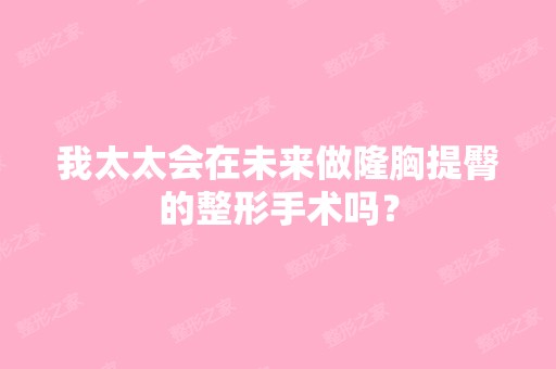 我太太会在未来做隆胸提臀的整形手术吗？