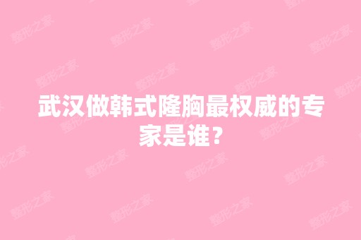 武汉做韩式隆胸权威的专家是谁？