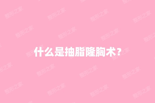 什么是抽脂隆胸术？