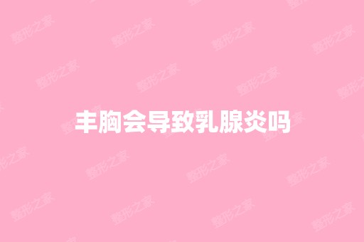 丰胸会导致乳腺炎吗