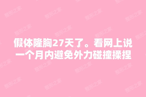 假体隆胸27天了。看网上说一个月内避免外力碰撞揉捏。那按摩的时候...