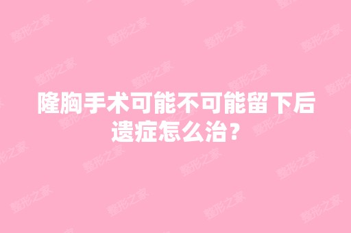 隆胸手术可能不可能留下后遗症怎么治？