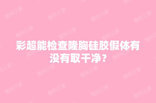 彩超能检查隆胸硅胶假体有没有取干净？