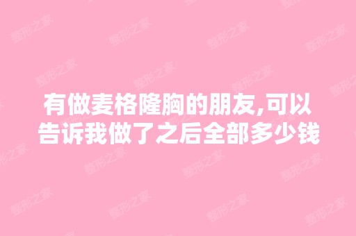 有做麦格隆胸的朋友,可以告诉我做了之后全部多少钱吗