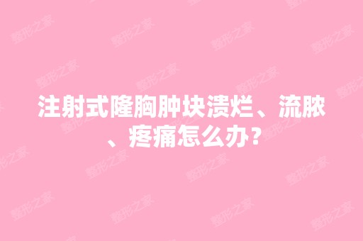 注射式隆胸肿块溃烂、流脓、疼痛怎么办？