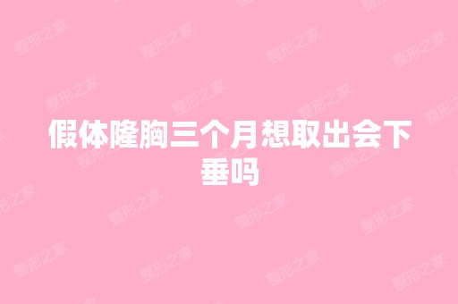 假体隆胸三个月想取出会下垂吗