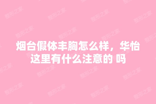 烟台假体丰胸怎么样，华怡这里有什么注意的 吗