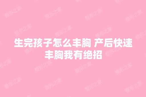 生完孩子怎么丰胸 产后快速丰胸我有绝招