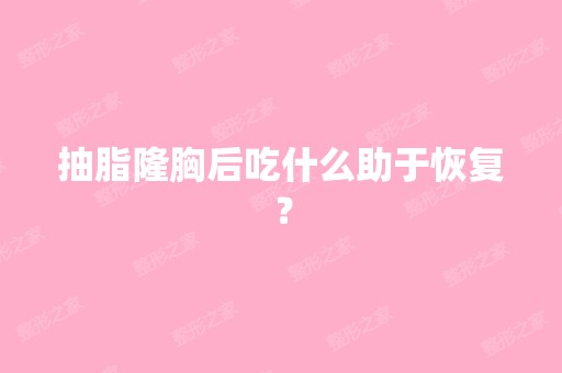 抽脂隆胸后吃什么助于恢复？