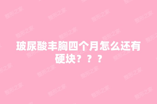 玻尿酸丰胸四个月怎么还有硬块？？？