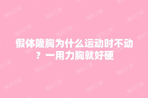 假体隆胸为什么运动时不动？一用力胸就好硬