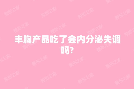 丰胸产品吃了会内分泌失调吗?