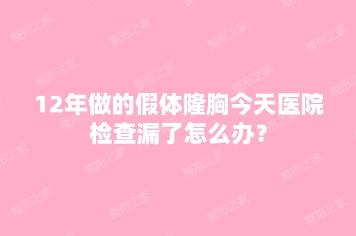 12年做的假体隆胸今天医院检查漏了怎么办？