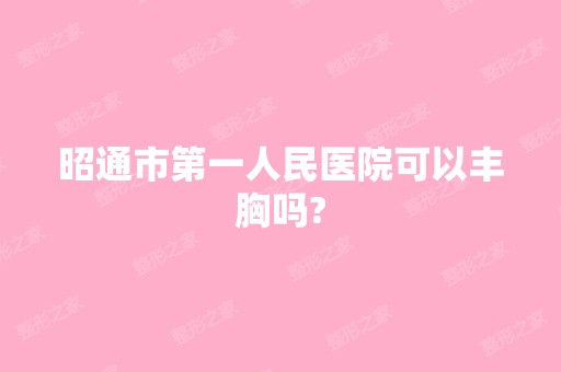 昭通市第一人民医院可以丰胸吗?