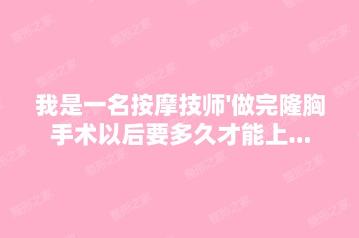 我是一名按摩技师'做完隆胸手术以后要多久才能上...