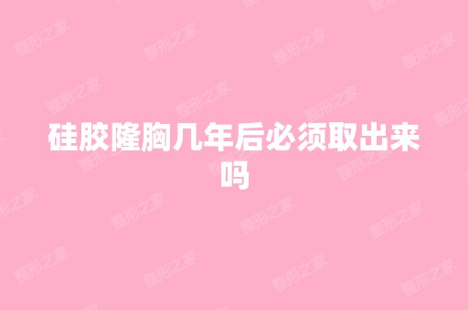 硅胶隆胸几年后必须取出来吗