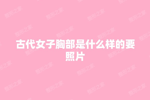 古代女子胸部是什么样的要照片