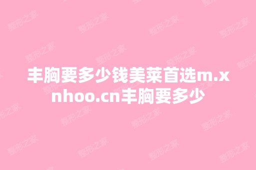 丰胸要多少钱美莱首选m.xnhoo.cn丰胸要多少