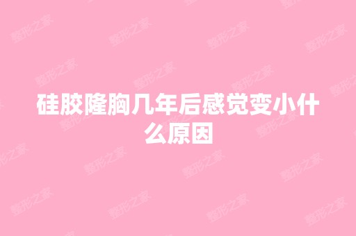 硅胶隆胸几年后感觉变小什么原因