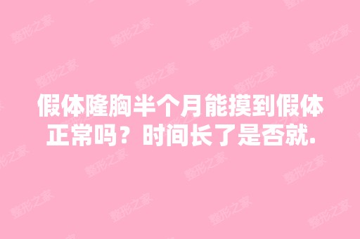 假体隆胸半个月能摸到假体正常吗？时间长了是否就...