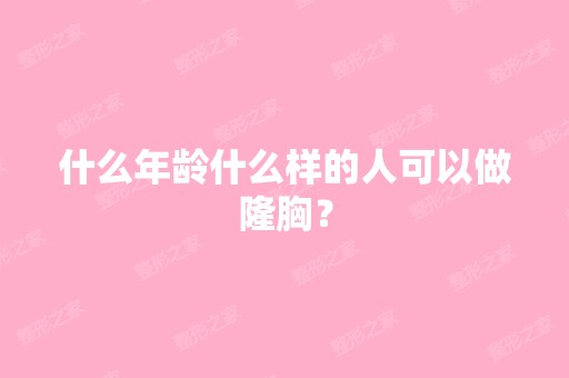 什么年龄什么样的人可以做隆胸？