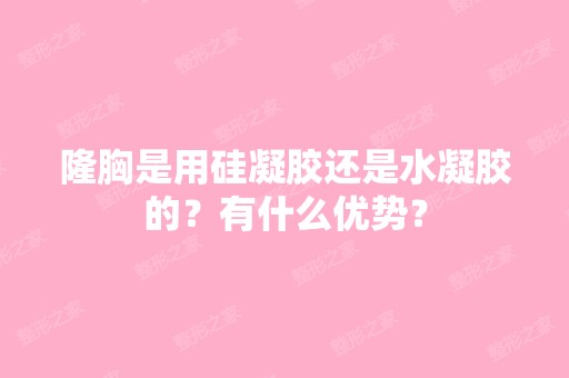 隆胸是用硅凝胶还是水凝胶的？有什么优势？