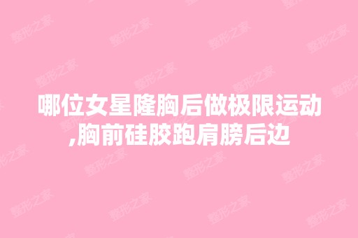 哪位女星隆胸后做极限运动,胸前硅胶跑肩膀后边