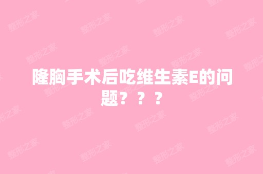 隆胸手术后吃维生素E的问题？？？