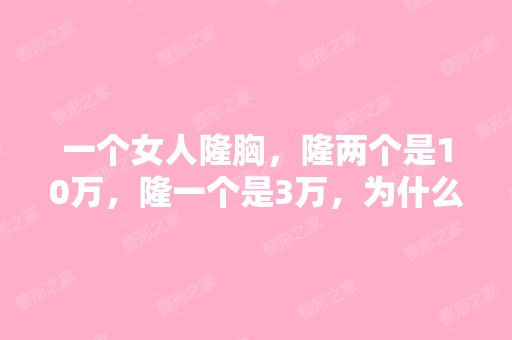 一个女人隆胸，隆两个是10万，隆一个是3万，为什么啊