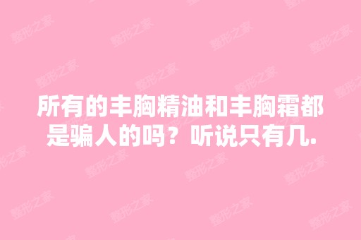 所有的丰胸精油和丰胸霜都是骗人的吗？听说只有几...